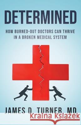 Determined: How Burned Out Doctors Can Thrive in a Broken Medical System James D Turner 9781544531496 Houndstooth Press - książka