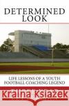 Determined Look: Life Lessons of a Youth Football Coaching Legend Three Year Letterman 9781724926227 Createspace Independent Publishing Platform