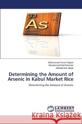 Determining the Amount of Arsenic in Kabul Market Rice Yadgari, Mohammad Yusuf, Rahmani, Mohammad Rafi, Ataye, Ahmad Wali 9786206158967 LAP Lambert Academic Publishing - książka