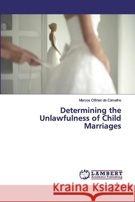 Determining the Unlawfulness of Child Marriages OBrien de Carvalho, Marcos 9786139976904 LAP Lambert Academic Publishing - książka