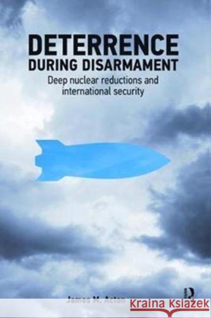 Deterrence During Disarmament: Deep Nuclear Reductions and International Security James Acton 9781138474314 Routledge - książka