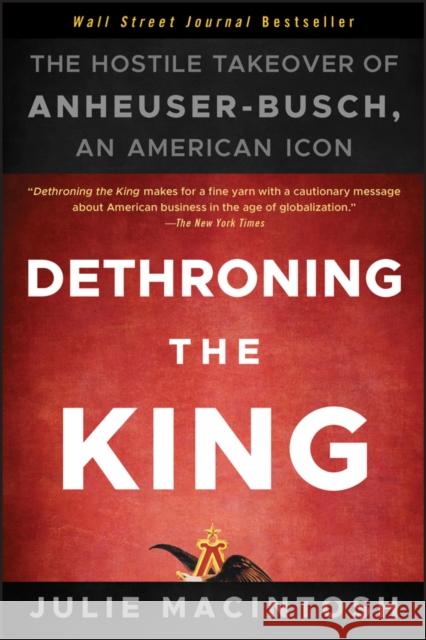 Dethroning the King: The Hostile Takeover of Anheuser-Busch, an American Icon Julie MacIntosh 9781118157022 John Wiley & Sons Inc - książka