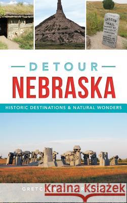 Detour Nebraska: Historic Destinations & Natural Wonders Gretchen Garrison 9781540227034 History Press Library Editions - książka