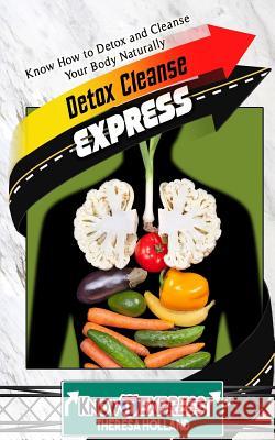 Detox Cleanse Express: Know How to Detox and Cleanse Your Body Naturally Theresa Holland Knowit Express 9781533041456 Createspace Independent Publishing Platform - książka