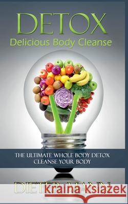 Detox: Delicious Body Cleanse: The Ultimate Whole Body Detox Cleanse Your Body Dieter Mann 9783751953856 Books on Demand - książka