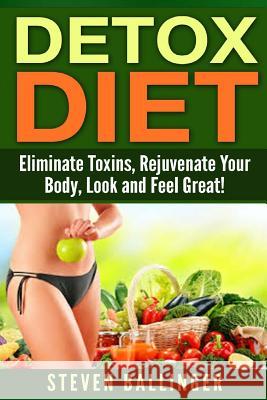 Detox Diet: Eliminate Toxins, Rejuvenate Your Body, Look and Feel Great Steven Ballinger 9781508912460 Createspace - książka