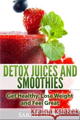 Detox Juices and Smoothies: Get Healthy, Lose Weight and Feel Great Sarah Green 9781495310218 Createspace - książka