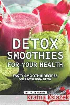 Detox Smoothies for Your Health: Tasty Smoothie Recipes for a Total Body Detox Allie Allen 9781686270710 Independently Published - książka