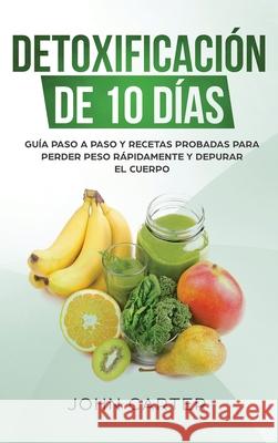 Detoxificación de 10 Días: Guía Paso a Paso y Recetas Probadas Para Perder Peso Rápidamente y Depurar El Cuerpo (10 Day Detox Spanish Version) Carter, John 9781951404109 Guy Saloniki - książka