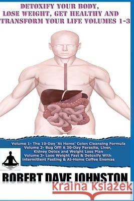Detoxify Your Body, Lose Weight, Get Healthy & Transform Your Life - Volumes 1-3 Robert Dave Johnston 9781490924366 Createspace - książka