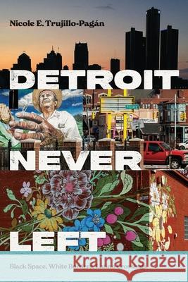 Detroit Never Left: Black Space, White Borders, Latino Crossings Nicole E. Trujillo-Pag?n 9781479826810 New York University Press - książka