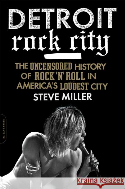 Detroit Rock City: The Uncensored History of Rock 'n' Roll in America's Loudest City Miller, Steve 9780306820656  - książka