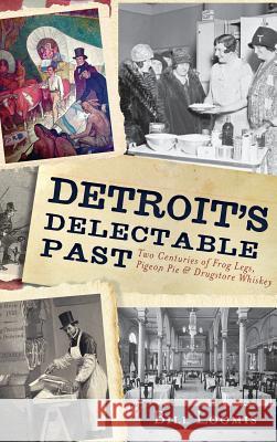 Detroit's Delectable Past: Two Centuries of Frog Legs, Pigeon Pie and Drugstore Whiskey Bill Loomis 9781540231796 History Press Library Editions - książka