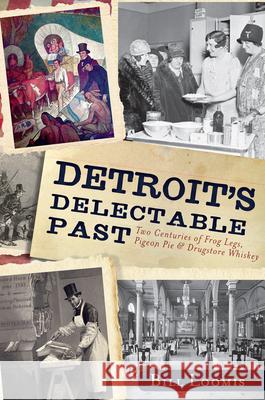 Detroit's Delectable Past:: Two Centuries of Frog Legs, Pigeon Pie and Drugstore Whiskey Bill Loomis 9781609496364 History Press - książka