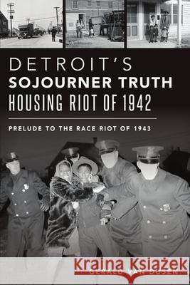 Detroit's Sojourner Truth Housing Riot of 1942: Prelude to the Race Riot of 1943 Gerald Van Dusen 9781467146968 History Press - książka