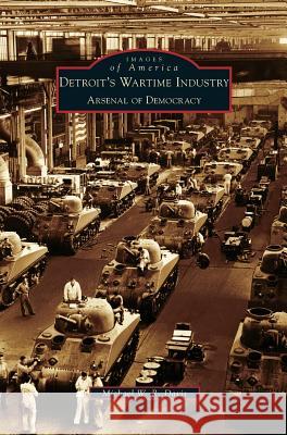 Detroit's Wartime Industry: Arsenal of Democracy Michael W. R. Davis 9781531632168 Arcadia Library Editions - książka