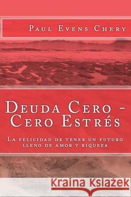 Deuda Cero - Cero Estres: La felicidad de tener un futuro lleno de amor y riqueza Paul Evens Chery 9781982901370 Independently Published - książka