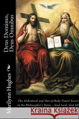 Deus Dominus, Deus Omnibus: The Alchemical and Out-of-Body Travel Secret to the Philosopher's Stone - God Lord, God All Hughes, Marilynn 9781522797852 Createspace Independent Publishing Platform - książka