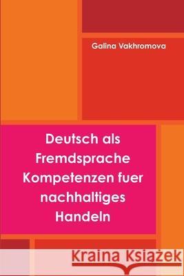 Deutsch Als Fremdsprache Kompetenzen Fuer Nachhaltiges Handeln Galina Vakhromova 9781329919495 Lulu.com - książka