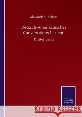 Deutsch-Amerikanisches Conversations-Lexicon: Dritter Band Alexander J. Schem 9783752500967 Salzwasser-Verlag Gmbh - książka