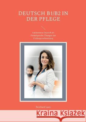 Deutsch B1/B2 in der Pflege: Lückentexte Deutsch als Fremdsprache Übungen zur Prüfungsvorbereitung Laun, Reinhard 9783756843060 Books on Demand - książka