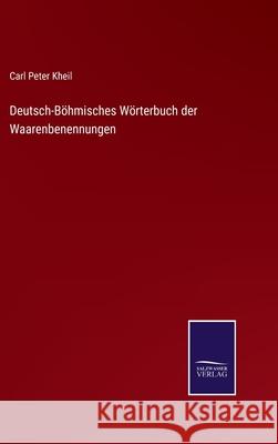 Deutsch-Böhmisches Wörterbuch der Waarenbenennungen Carl Peter Kheil 9783752596991 Salzwasser-Verlag - książka