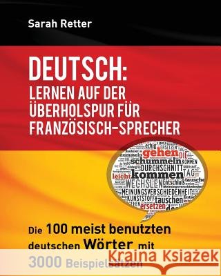 Deutsch: Lernen auf der Uberholspur fur Franzosisch-Sprecher: Die 100 meist benutzten deutschen Wörter mit 3000 Beispielsätzen. Retter, Sarah 9781539026433 Createspace Independent Publishing Platform - książka