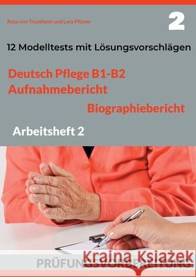 Deutsch Pflege B1-B2: AUFNAHMEBERICHT UND BIOGRAPHIEBERICHT. PRÜFUNGSVORBEREITUNG.: Arbeitsheft 2: 12 prüfungsähnliche Modelltests mit Lösun Von Trautheim, Rosa 9783754383582 Books on Demand - książka