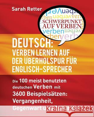 Deutsch: Verben Lernen Auf Der Uberholspur Fur Englisch-Sprecher: Die 100 meist benutzten deutschen Verben mit 3600 Beispielsät Retter, Sarah 9781535121781 Createspace Independent Publishing Platform - książka