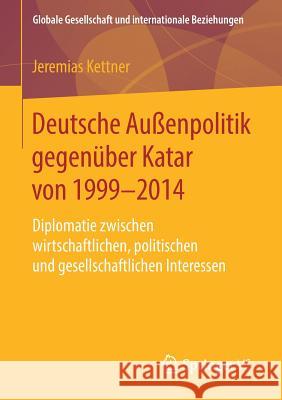 Deutsche Außenpolitik Gegenüber Katar Von 1999-2014: Diplomatie Zwischen Wirtschaftlichen, Politischen Und Gesellschaftlichen Interessen Kettner, Jeremias 9783658260194 Springer VS - książka