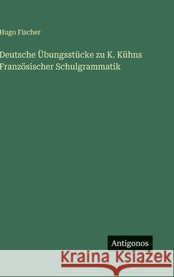 Deutsche ?bungsst?cke zu K. K?hns Franz?sischer Schulgrammatik Hugo Fischer 9783563444290 Antigonos Verlag - książka