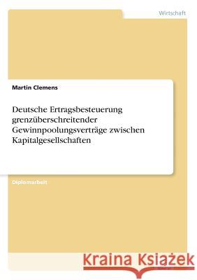 Deutsche Ertragsbesteuerung grenzüberschreitender Gewinnpoolungsverträge zwischen Kapitalgesellschaften Clemens, Martin 9783838638560 Diplom.de - książka