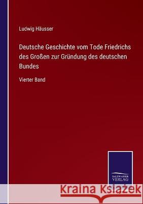 Deutsche Geschichte vom Tode Friedrichs des Großen zur Gründung des deutschen Bundes: Vierter Band Ludwig Häusser 9783375113360 Salzwasser-Verlag - książka