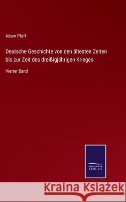 Deutsche Geschichte von den ältesten Zeiten bis zur Zeit des dreißigjährigen Krieges: Vierter Band Adam Pfaff 9783752597011 Salzwasser-Verlag - książka