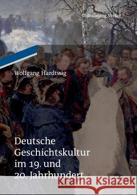 Deutsche Geschichtskultur im 19. und 20. Jahrhundert Wolfgang Hardtwig 9783110484915 Walter de Gruyter - książka