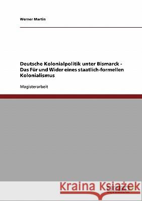Deutsche Kolonialpolitik unter Bismarck. Das Für und Wider eines staatlich-formellen Kolonialismus Werner Martin 9783638671507 Grin Verlag - książka