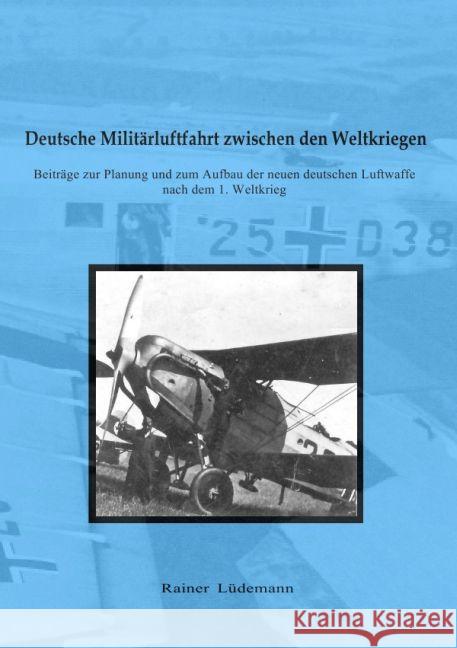 Deutsche Militärluftfahrt zwischen den Weltkriegen : Beiträge zur Planung und zum Aufbau der neuen deutschen Luftwaffe nach dem 1. Weltkrieg Lüdemann, Rainer 9783745088182 epubli - książka