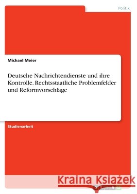 Deutsche Nachrichtendienste und ihre Kontrolle. Rechtsstaatliche Problemfelder und Reformvorschläge Meier, Michael 9783346398635 Grin Verlag - książka