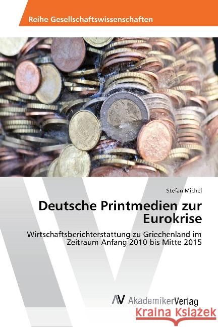 Deutsche Printmedien zur Eurokrise : Wirtschaftsberichterstattung zu Griechenland im Zeitraum Anfang 2010 bis Mitte 2015 Michel, Stefan 9783639886610 AV Akademikerverlag - książka