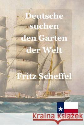 Deutsche suchen den Garten der Welt: Das Schicksal deutscher Auswanderer in Texas vor 100 Jahren Nach Berichten erzählt von Fritz Scheffel Engelking Mba, Stephen A. 9781974212910 Createspace Independent Publishing Platform - książka