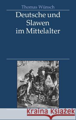Deutsche Und Slawen Im Mittelalter: Beziehungen Zu Tschechen, Polen, Südslawen Und Russen Thomas Wünsch 9783486587074 Walter de Gruyter - książka