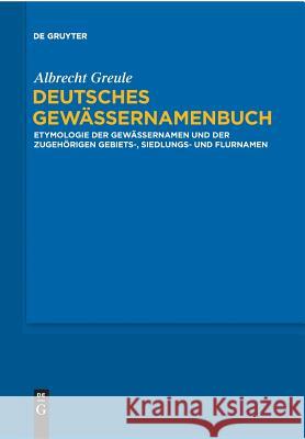 Deutsches Gewässernamenbuch : Etymologie der Gewässernamen und der zugehörigen Gebiets-, Siedlungs- und Flurnamen Greule, Albrecht 9783110578911 De Gruyter - książka