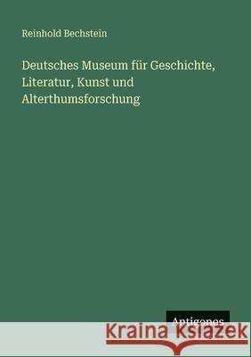 Deutsches Museum f?r Geschichte, Literatur, Kunst und Alterthumsforschung Reinhold Bechstein 9783388477206 Antigonos Verlag - książka