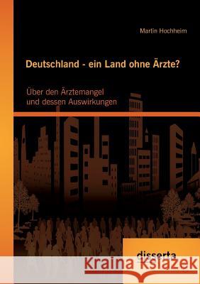 Deutschland - ein Land ohne Ärzte? Über den Ärztemangel und dessen Auswirkungen Hochheim, Martin 9783959351447 Disserta Verlag - książka