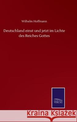 Deutschland einst und jetzt im Lichte des Reiches Gottes Wilhelm Hoffmann 9783752515237 Salzwasser-Verlag Gmbh - książka