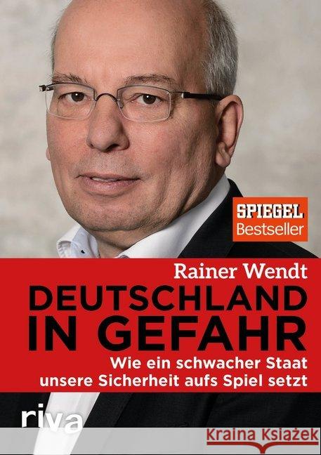 Deutschland in Gefahr : Wie ein schwacher Staat unsere Sicherheit aufs Spiel setzt Wendt, Rainer; Haupt, Heiko 9783742304087 riva Verlag - książka