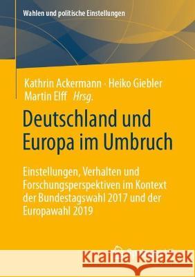 Deutschland und Europa im Umbruch: Einstellungen, Verhalten und Forschungsperspektiven im Kontext der Bundestagswahl 2017 und der Europawahl 2019 Kathrin Ackermann Heiko Giebler Martin Elff 9783658408831 Springer vs - książka