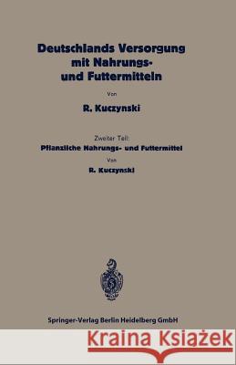 Deutschlands Versorgung Mit Pflanzlichen Nahrungs- Und Futtermitteln: Zweiter Teil: Pflanzliche Nahrungs- Und Futtermittel Kuczynski, Robert René 9783662405000 Springer - książka