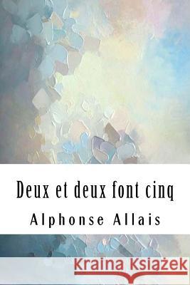 Deux et deux font cinq Allais, Alphonse 9781986914895 Createspace Independent Publishing Platform - książka