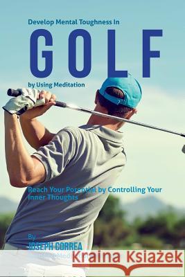 Develop Mental Toughness In Golf by Using Meditation: Reach Your Potential by Controlling Your Inner Thoughts Correa (Certified Meditation Instructor) 9781511500548 Createspace - książka